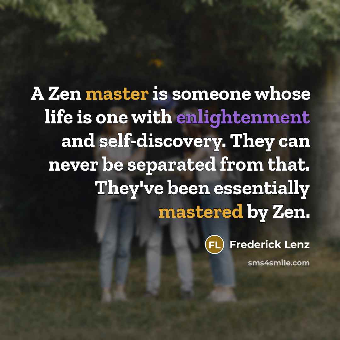 “A Zen master is someone whose life is one with enlightenment and self-discovery. They can never be separated from that. They've been essentially mastered by Zen.” quote by Frederick Lenz