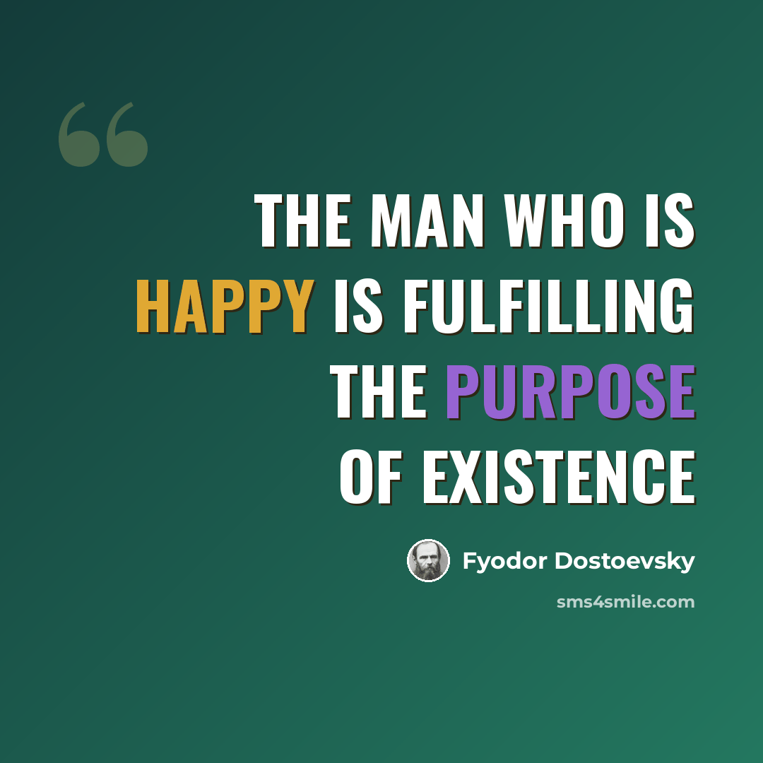 “The man who is happy is fulfilling the purpose of existence” quote by Fyodor Dostoevsky