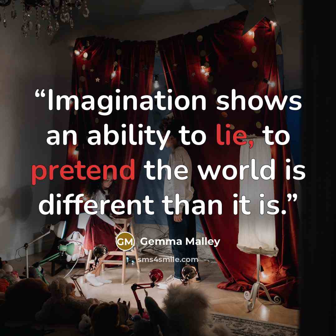 “Imagination shows an ability to lie, to pretend the world is different than it is.” quote by Gemma Malley
