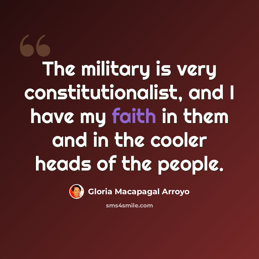 “The military is very constitutionalist, and I have my faith in them and in the cooler heads of the people.” quote by Gloria Macapagal Arroyo