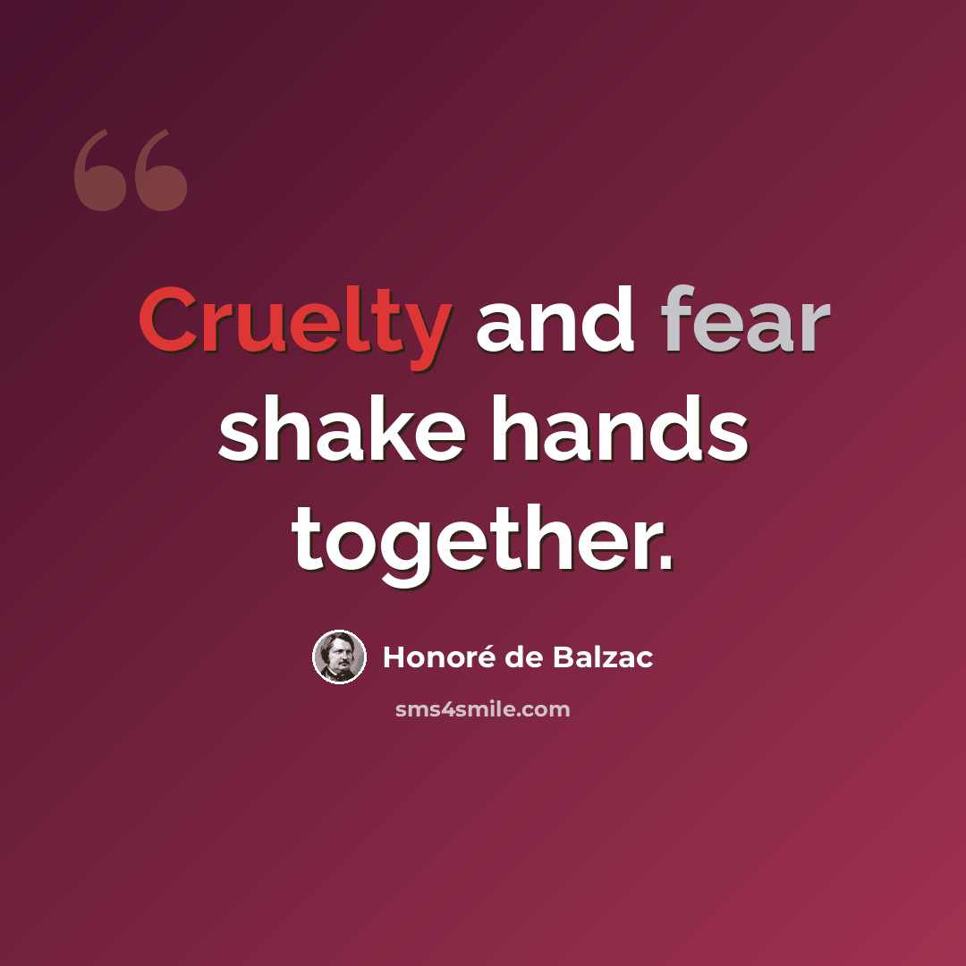 “Cruelty and fear shake hands together.” quote by Honore de Balzac