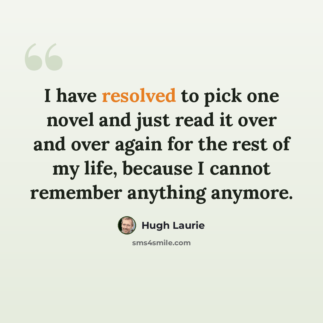 “I have resolved to pick one novel and just read it over and over again for the rest of my life, because I cannot remember anything anymore.” quote by Hugh Laurie