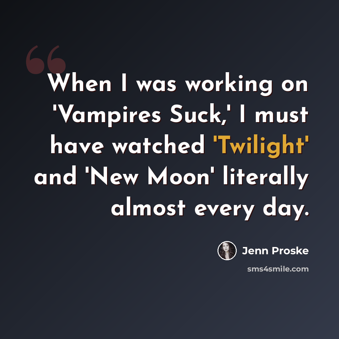 “When I was working on 'Vampires Suck,' I must have watched 'Twilight' and 'New Moon' literally almost every day.” quote by Jenn Proske