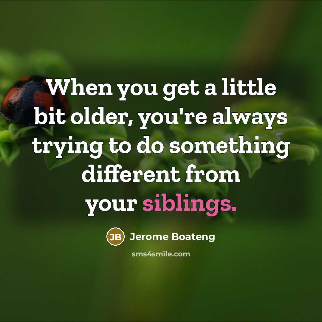 “When you get a little bit older, you're always trying to do something different from your siblings.” quote by Jerome Boateng