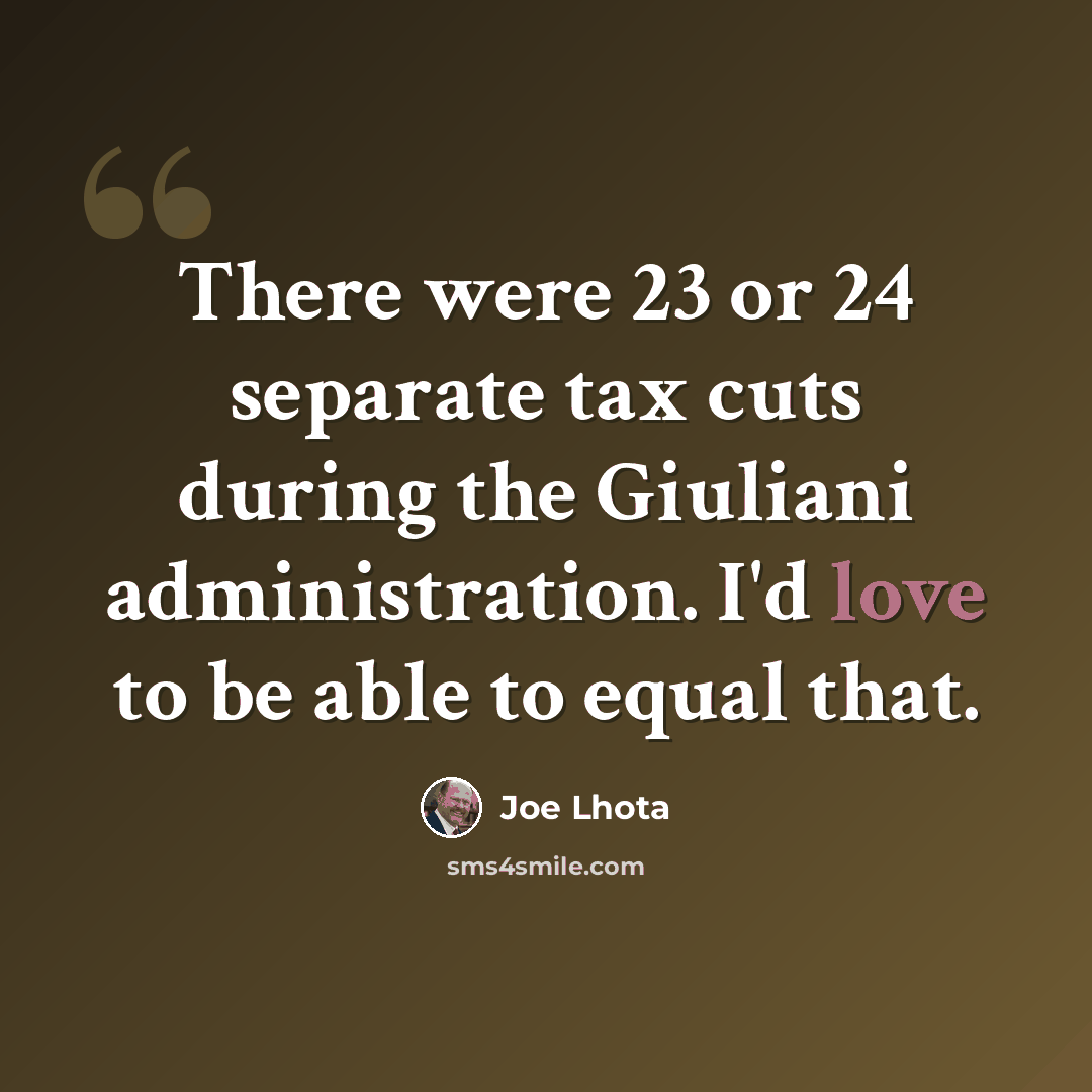 “There were 23 or 24 separate tax cuts during the Giuliani administration. I'd love to be able to equal that.” quote by Joe Lhota