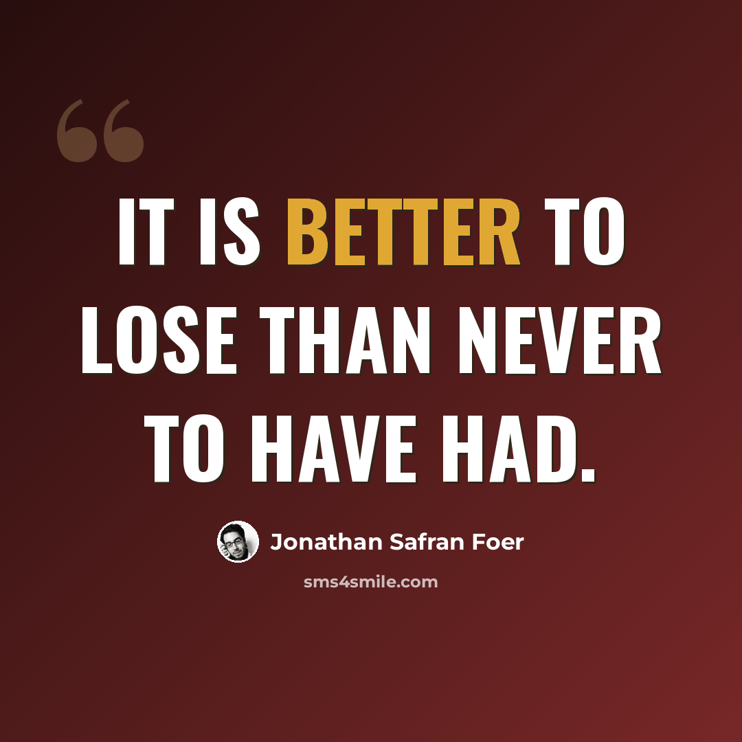 “It is better to lose than never to have had.” quote by Jonathan Safran Foer