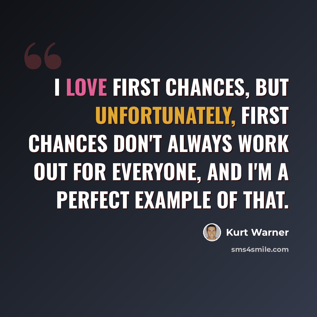 “I love first chances, but unfortunately, first chances don't always work out for everyone, and I'm a perfect example of that.” quote by Kurt Warner