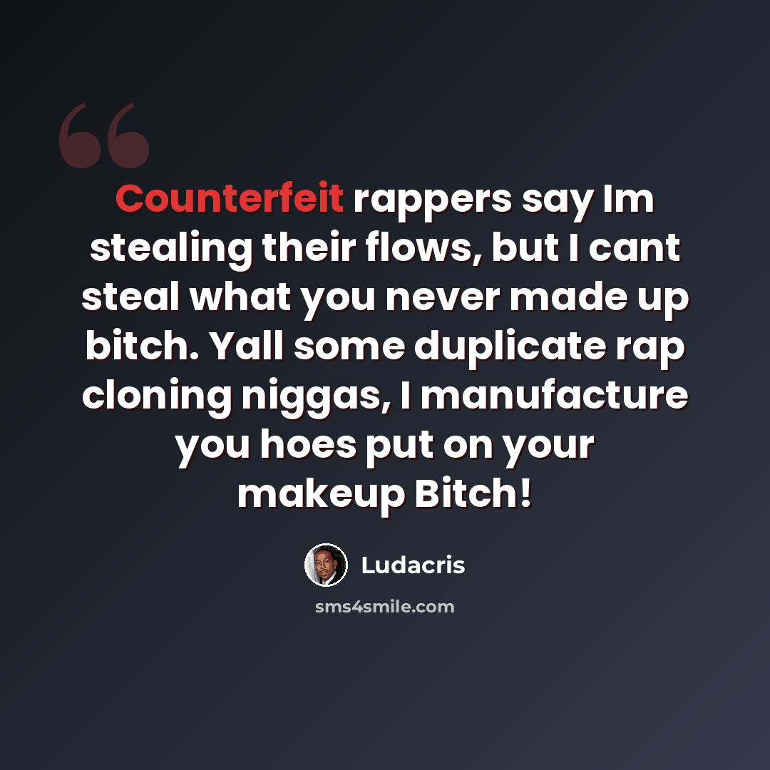 “Counterfeit rappers say Im stealing their flows, but I cant steal what you never made up bitch. Yall some duplicate rap cloning niggas, I manufacture you hoes put on your makeup Bitch!” quote by Ludacris