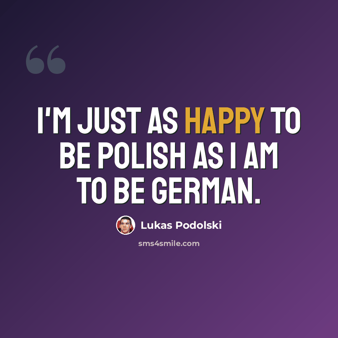 “I'm just as happy to be Polish as I am to be German.” quote by Lukas Podolski