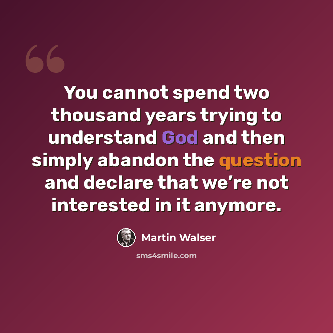 “You cannot spend two thousand years trying to understand God and then simply abandon the question and declare that we’re not interested in it anymore.” quote by Martin Walser