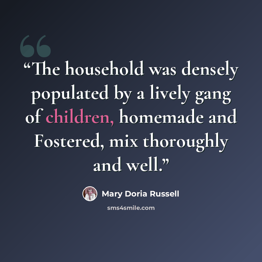 “The household was densely populated by a lively gang of children, homemade and Fostered, mix thoroughly and well.” quote by Mary Doria Russell