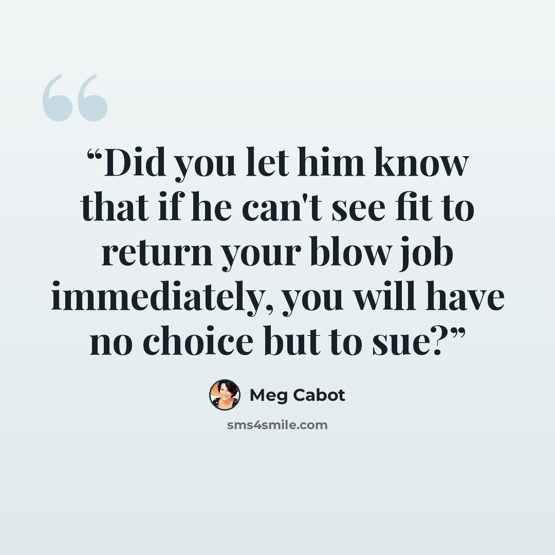 “Did you let him know that if he can't see fit to return your blow job immediately, you will have no choice but to sue?” quote by Meg Cabot
