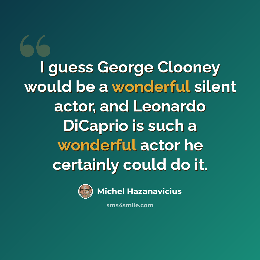 “I guess George Clooney would be a wonderful silent actor, and Leonardo DiCaprio is such a wonderful actor he certainly could do it.” quote by Michel Hazanavicius