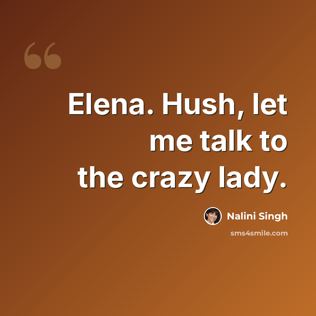 “Elena. Hush, let me talk to the crazy lady.” quote by Nalini Singh