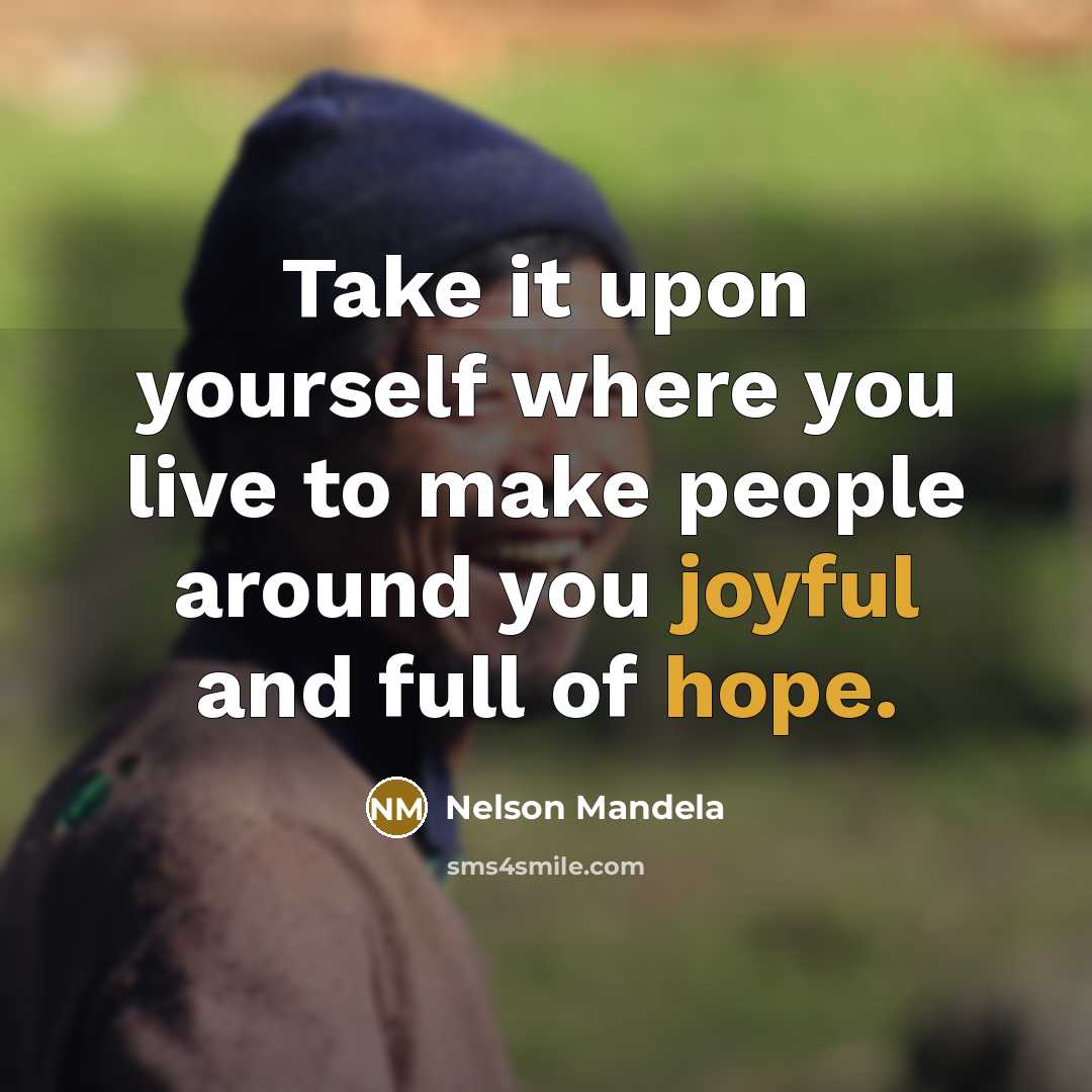 “Take it upon yourself where you live to make people around you joyful and full of hope.” quote by Nelson Mandela