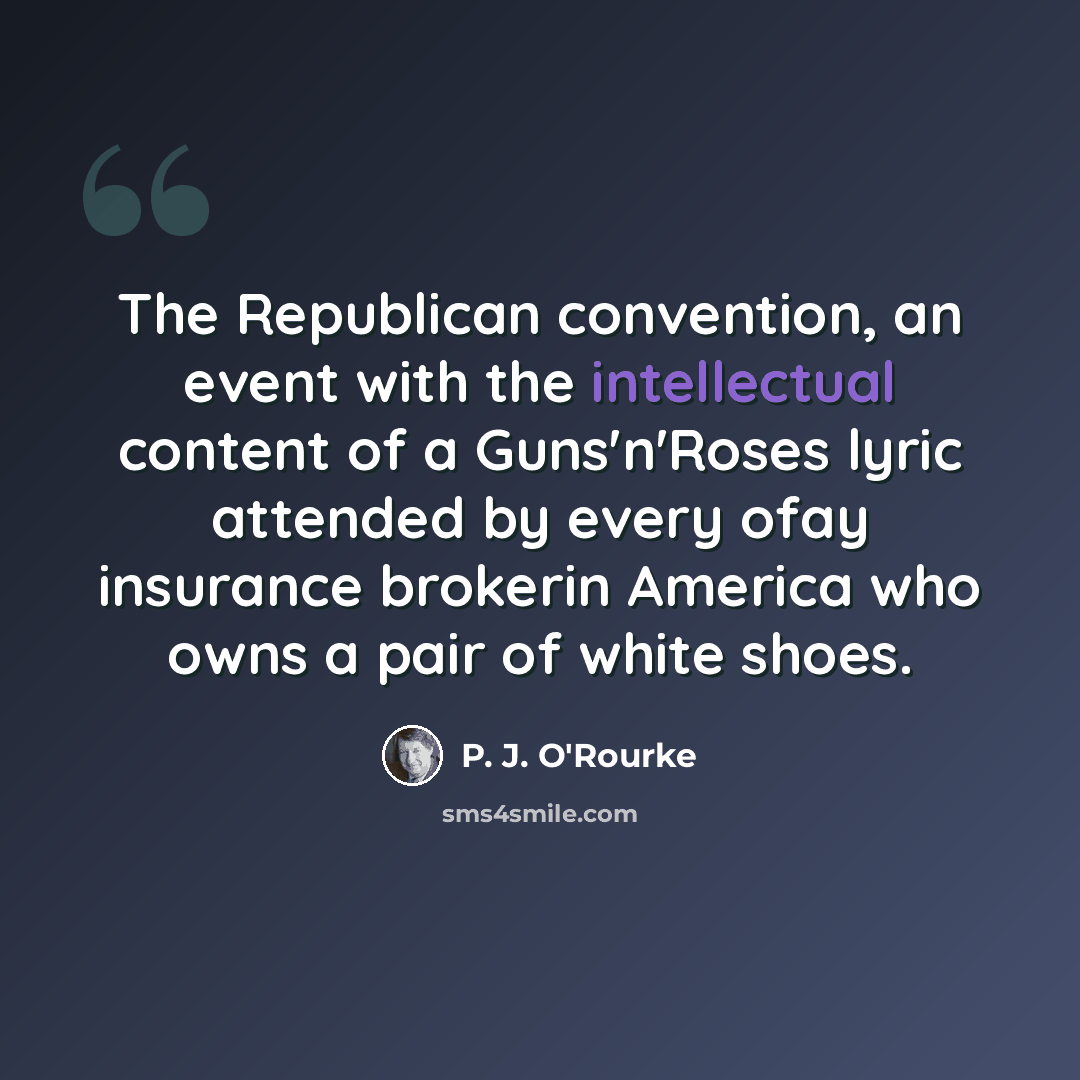 “The Republican convention, an event with the intellectual content of a Guns'n'Roses lyric attended by every ofay insurance brokerin America who owns a pair of white shoes.” quote by P. J. O'Rourke