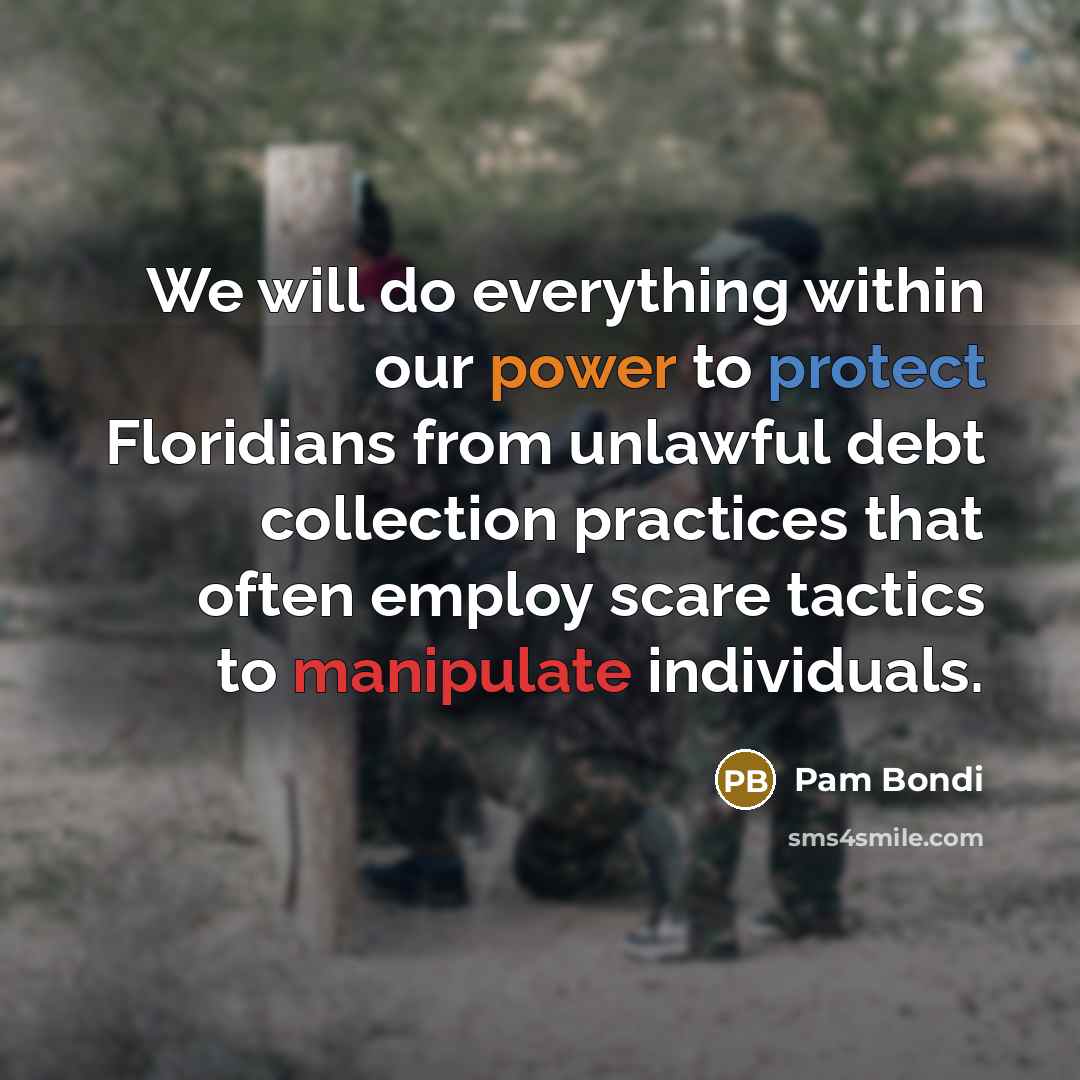 “We will do everything within our power to protect Floridians from unlawful debt collection practices that often employ scare tactics to manipulate individuals.” quote by Pam Bondi