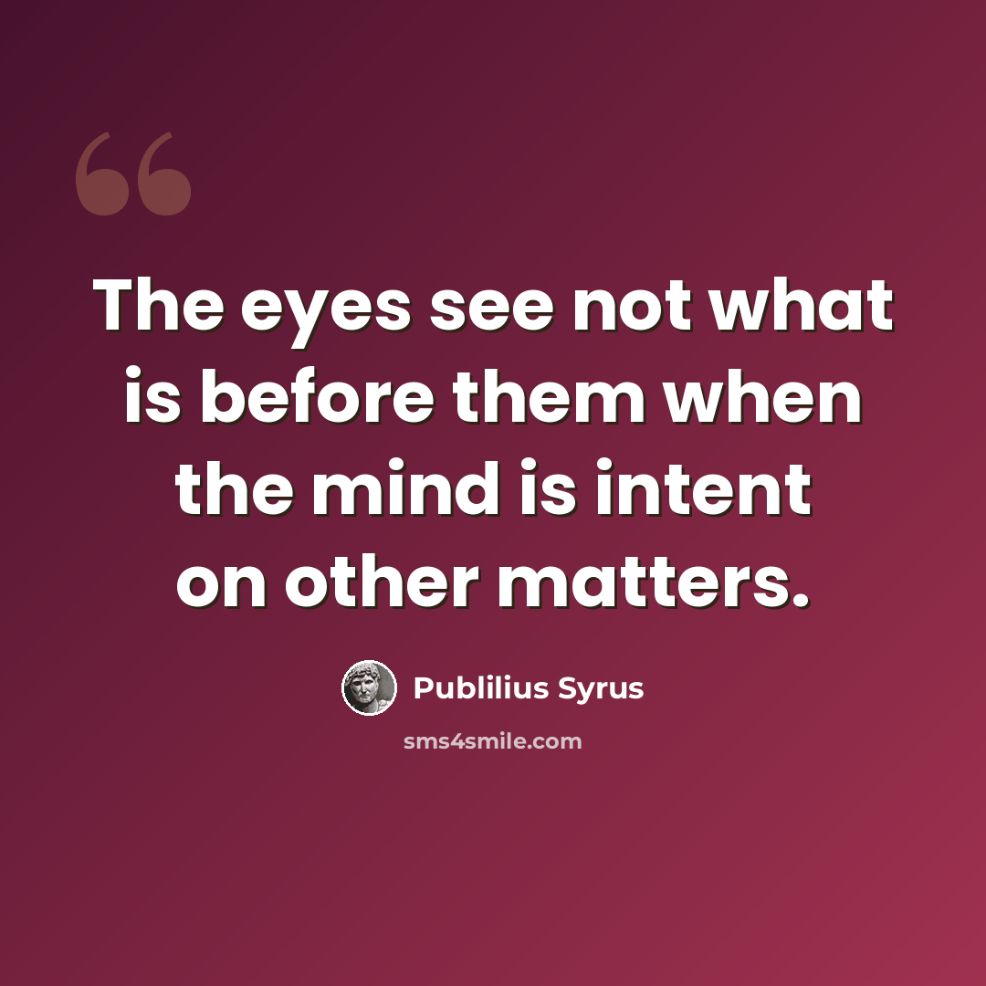 “The eyes see not what is before them when the mind is intent on other matters.” quote by Publilius Syrus