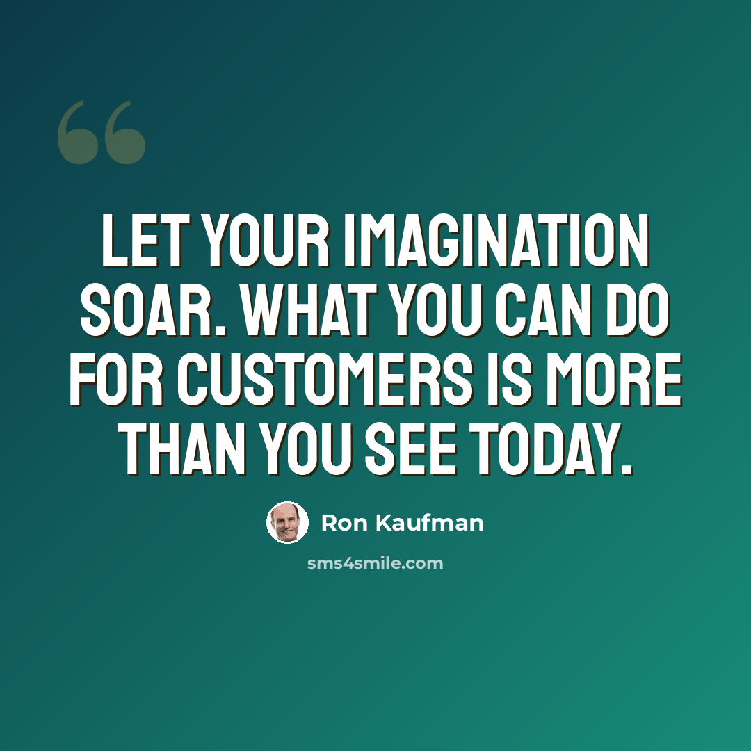 “Let your imagination soar. What you can do for customers is more than you see today.” quote by Ron Kaufman