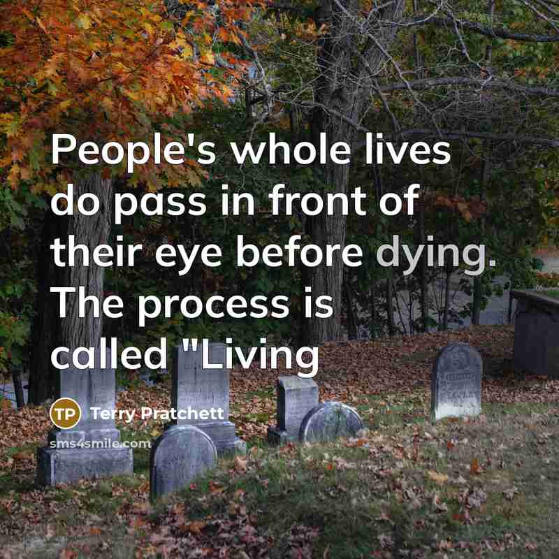 “People's whole lives do pass in front of their eye before dying. The process is called "Living” quote by Terry Pratchett
