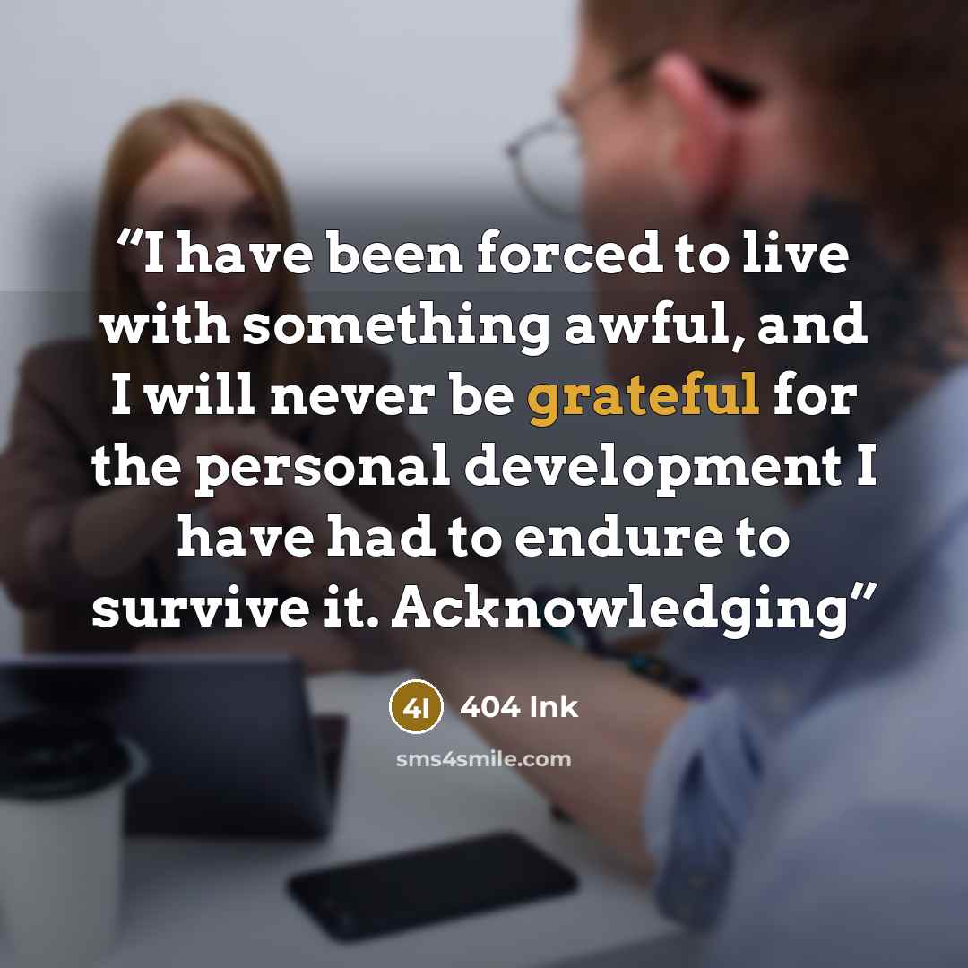 “I have been forced to live with something awful, and I will never be grateful for the personal development I have had to endure to survive it. Acknowledging” quote by 404 Ink