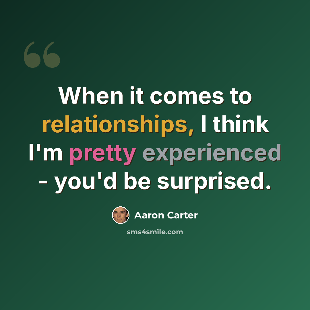 “When it comes to relationships, I think I'm pretty experienced - you'd be surprised.” quote by Aaron Carter