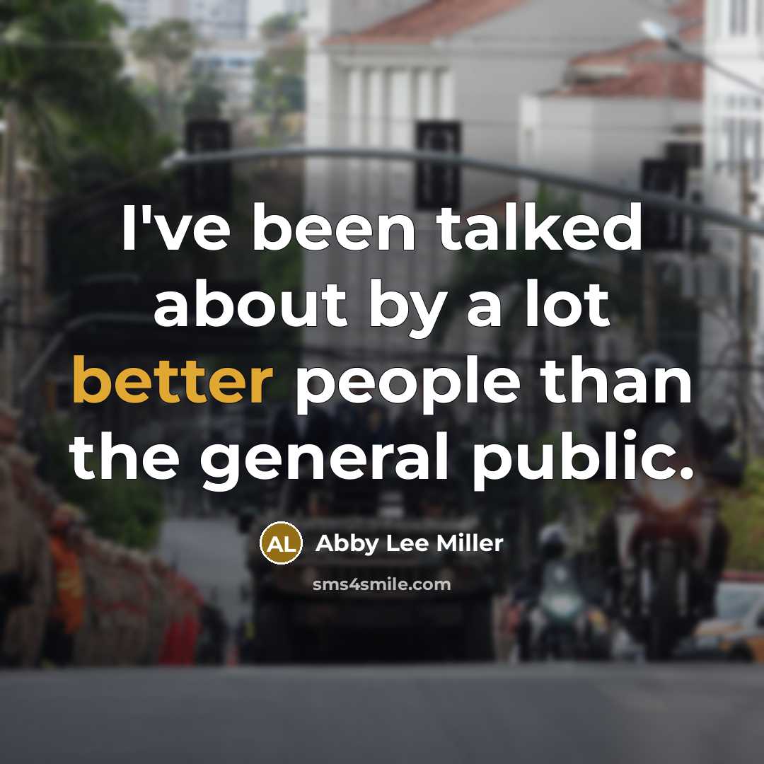 “I've been talked about by a lot better people than the general public.” quote by Abby Lee Miller