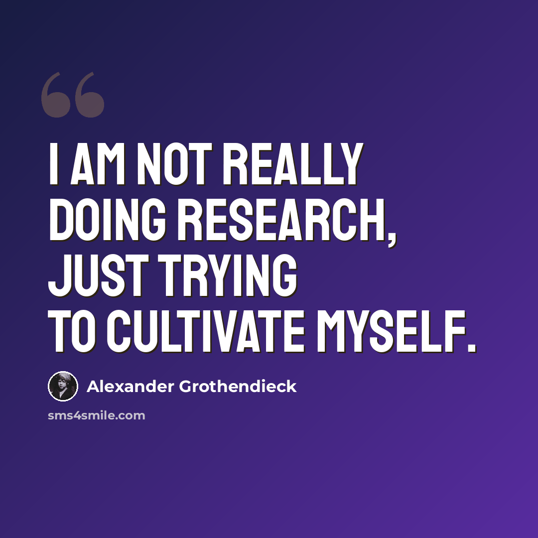 “I am not really doing research, just trying to cultivate myself.” quote by Alexander Grothendieck