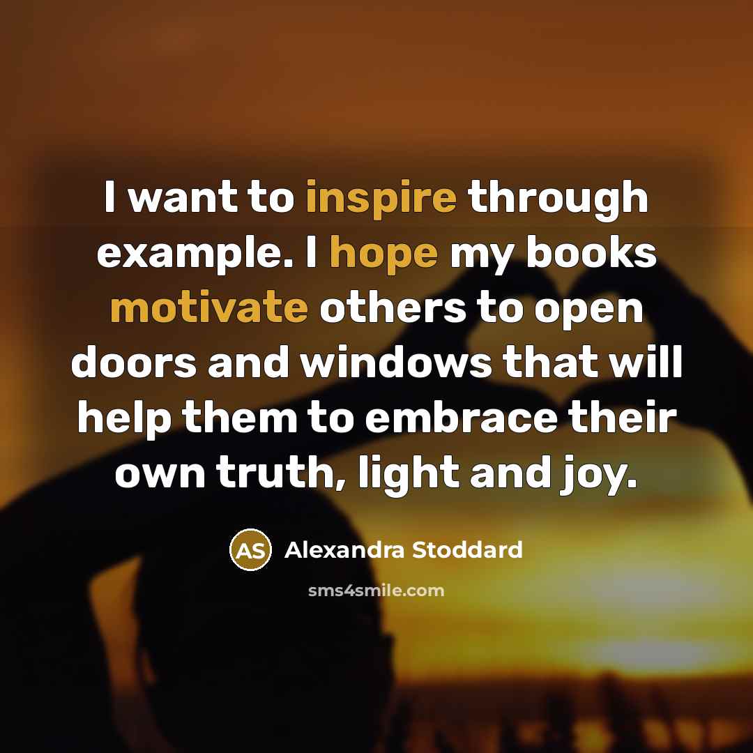 “I want to inspire through example. I hope my books motivate others to open doors and windows that will help them to embrace their own truth, light and joy.” quote by Alexandra Stoddard