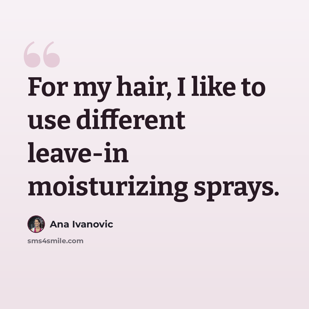 “For my hair, I like to use different leave-in moisturizing sprays.” quote by Ana Ivanovic