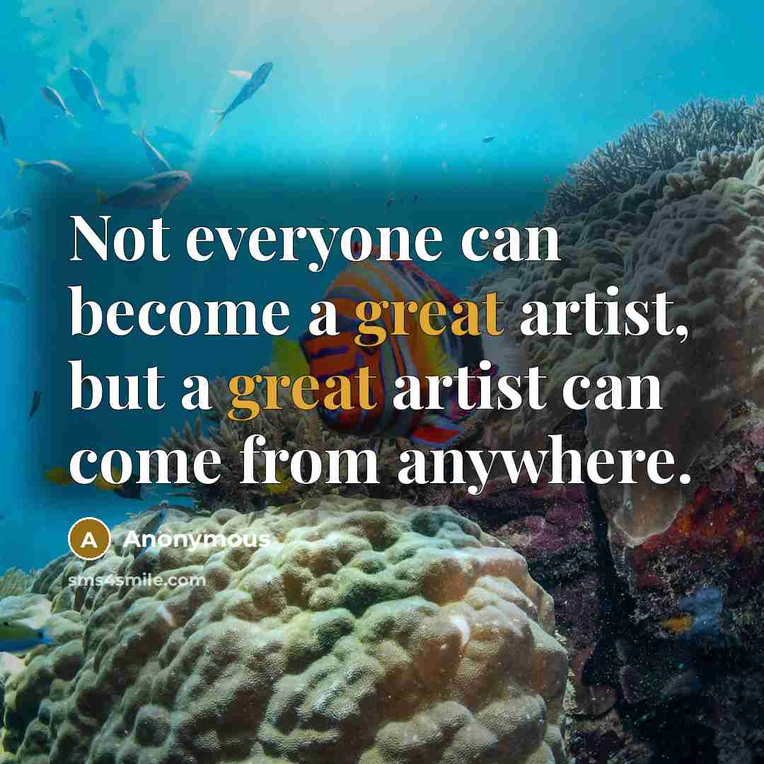 “Not everyone can become a great artist, but a great artist can come from anywhere.” quote by Anonymous