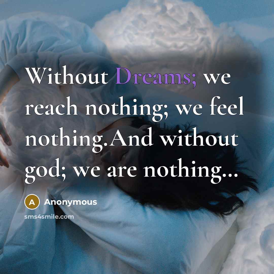 “Without Dreams; we reach nothing; we feel nothing.And without god; we are nothing…” quote by Anonymous