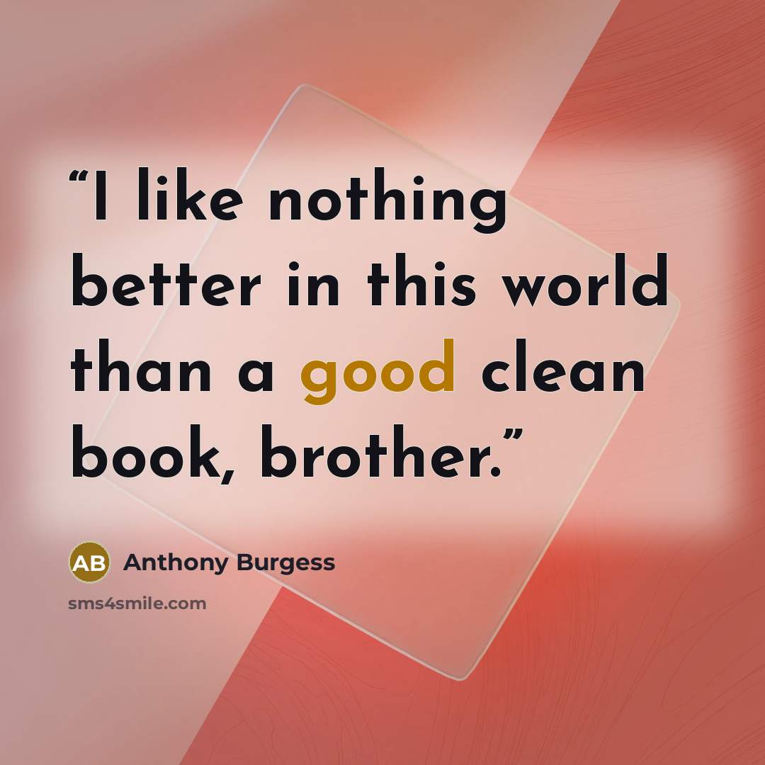 “I like nothing better in this world than a good clean book, brother.” quote by Anthony Burgess
