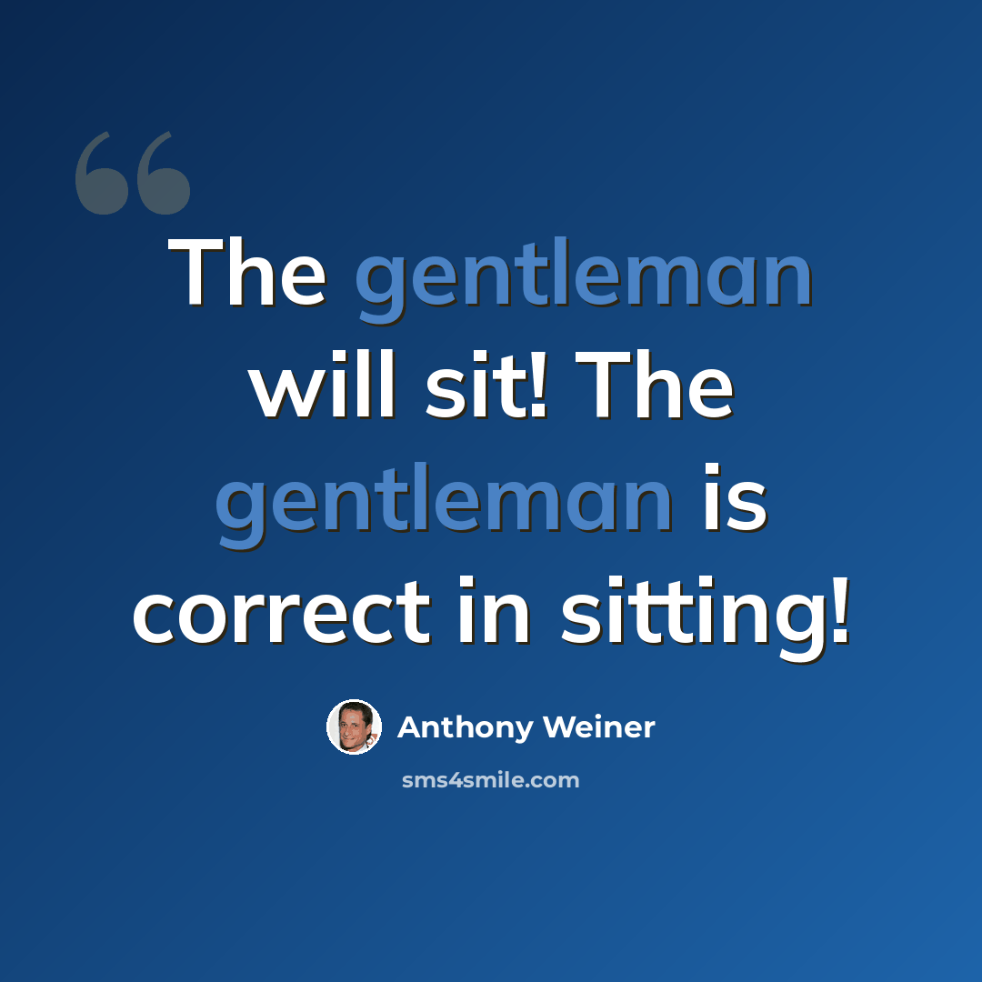 “The gentleman will sit! The gentleman is correct in sitting!” quote by Anthony Weiner