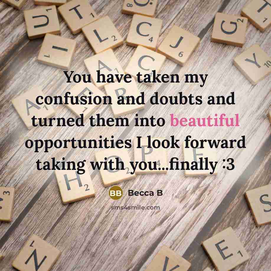 “You have taken my confusion and doubts and turned them into beautiful opportunities I look forward taking with you...finally :3” quote by BECCA B