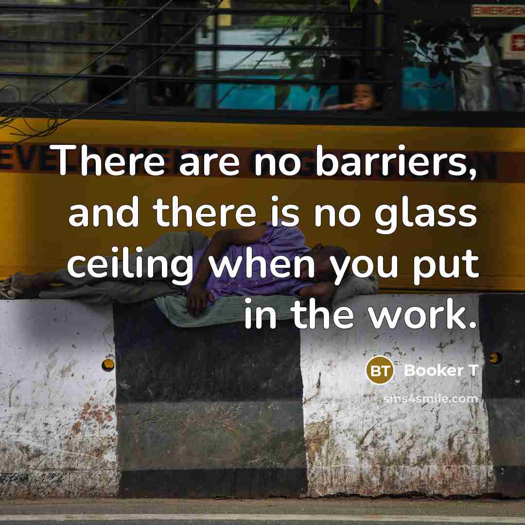 “There are no barriers, and there is no glass ceiling when you put in the work.” quote by Booker T