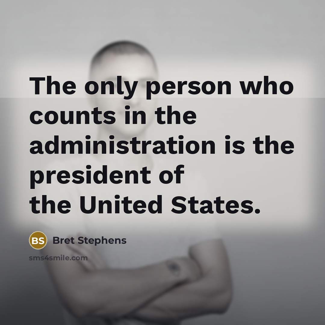 “The only person who counts in the administration is the president of the United States.” quote by Bret Stephens