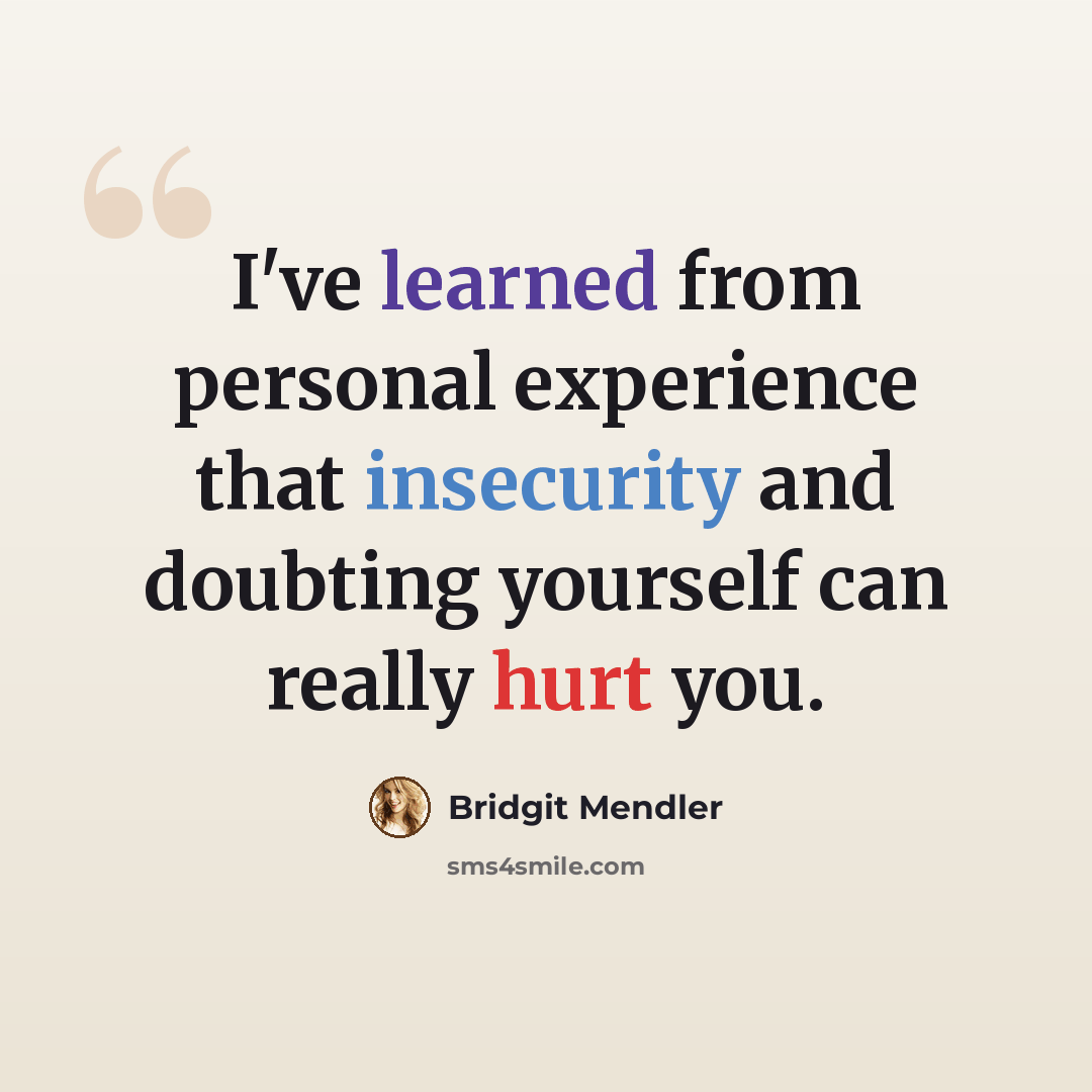 “I've learned from personal experience that insecurity and doubting yourself can really hurt you.” quote by Bridgit Mendler