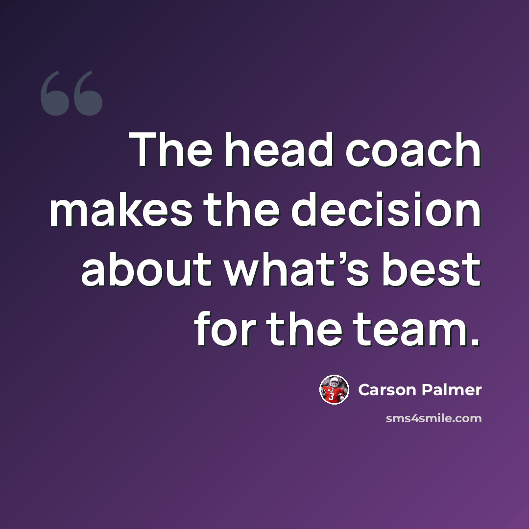 “The head coach makes the decision about what's best for the team.” quote by Carson Palmer