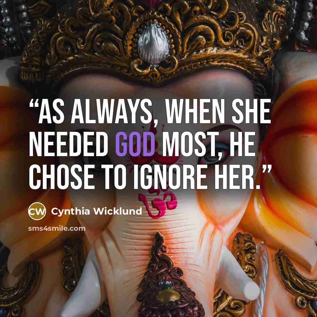 “As always, when she needed God most, He chose to ignore her.” quote by Cynthia Wicklund