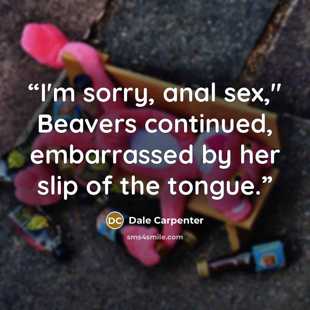 “I'm sorry, anal sex," Beavers continued, embarrassed by her slip of the tongue.” quote by Dale Carpenter