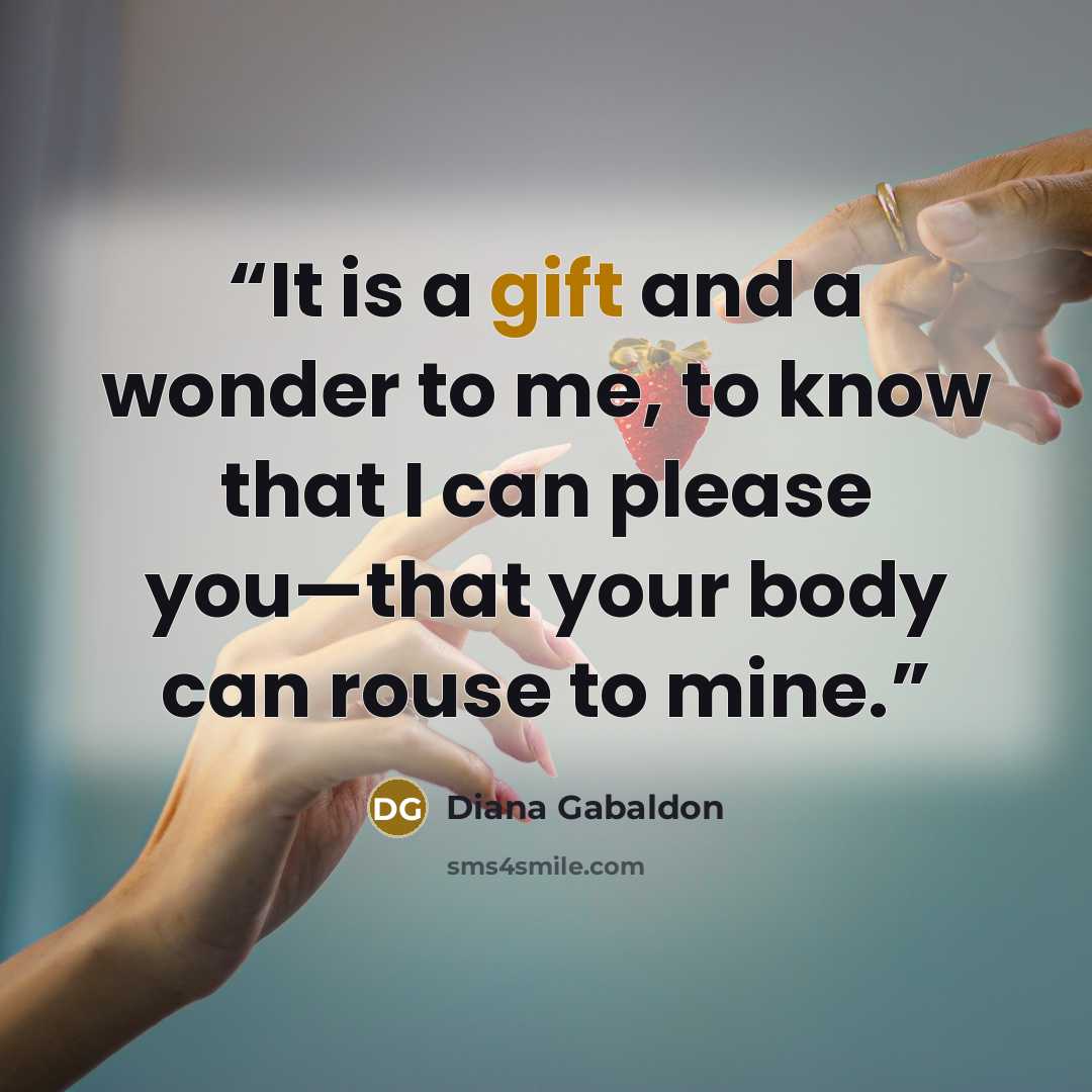 “It is a gift and a wonder to me, to know that I can please you—that your body can rouse to mine.” quote by Diana Gabaldon
