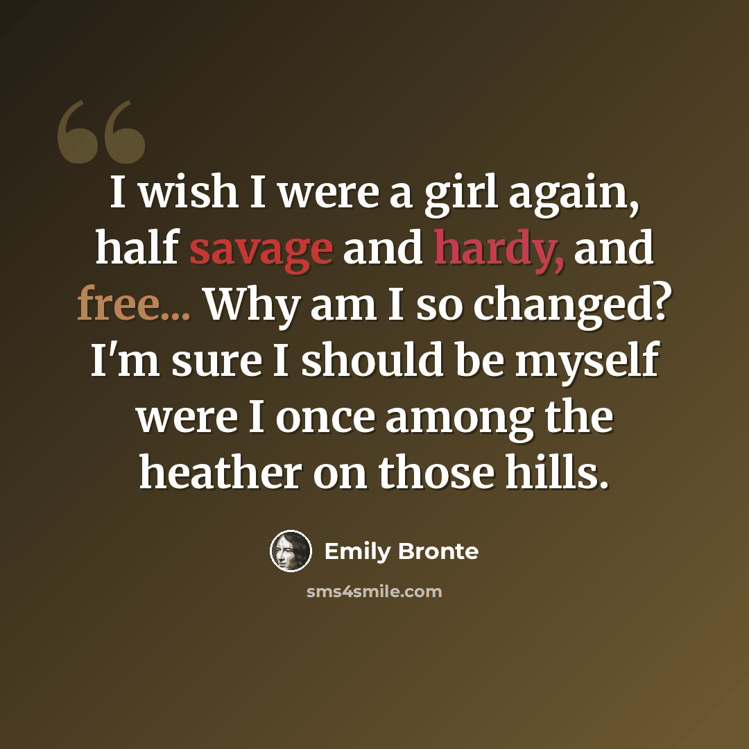 “I wish I were a girl again, half savage and hardy, and free... Why am I so changed? I'm sure I should be myself were I once among the heather on those hills.” quote by Emily Bronte