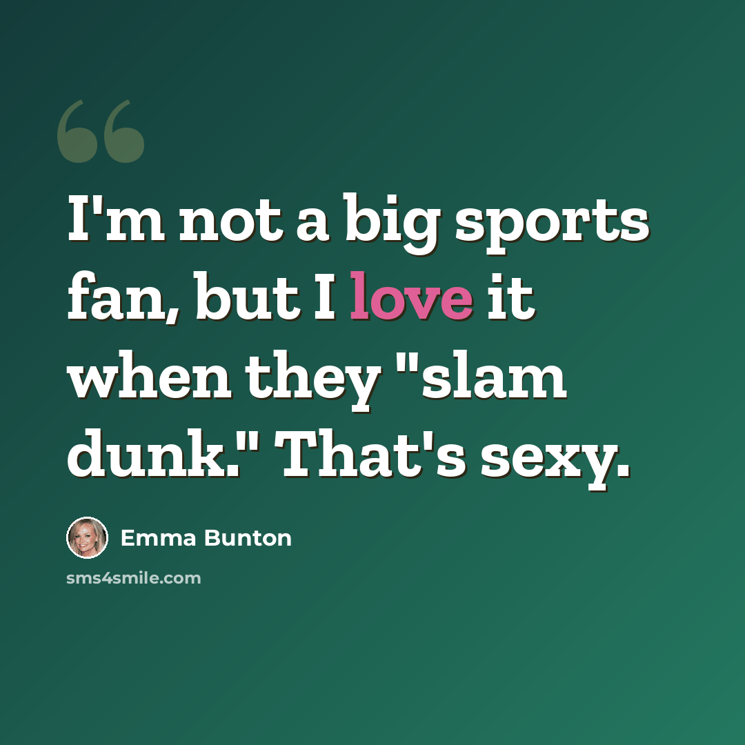 “I'm not a big sports fan, but I love it when they "slam dunk." That's sexy.” quote by Emma Bunton