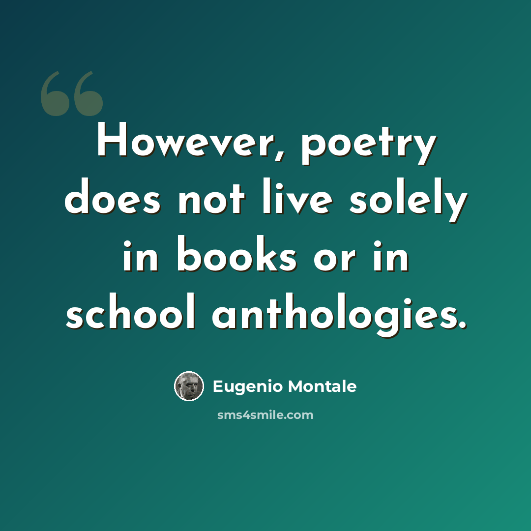 “However, poetry does not live solely in books or in school anthologies.” quote by Eugenio Montale
