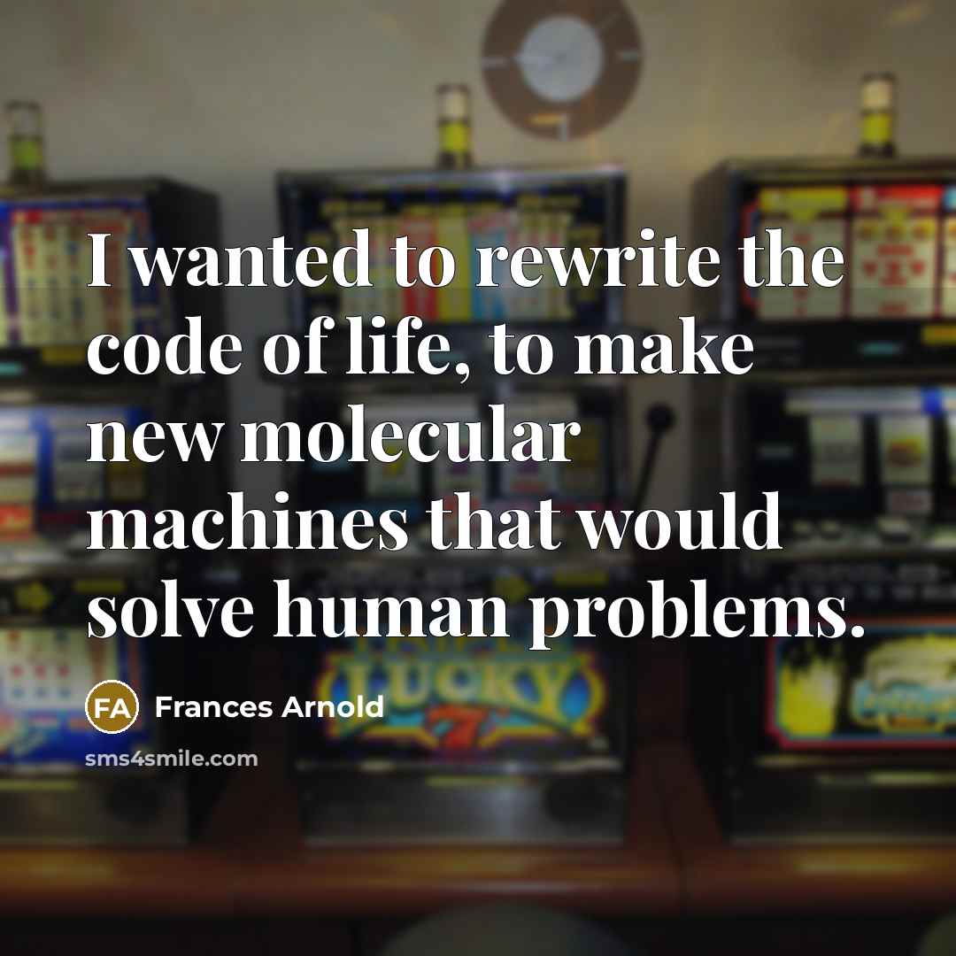 “I wanted to rewrite the code of life, to make new molecular machines that would solve human problems.” quote by Frances Arnold