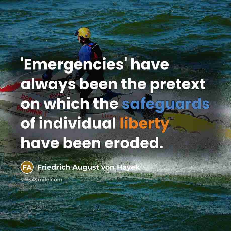 “'Emergencies' have always been the pretext on which the safeguards of individual liberty have been eroded.” quote by Friedrich August von Hayek