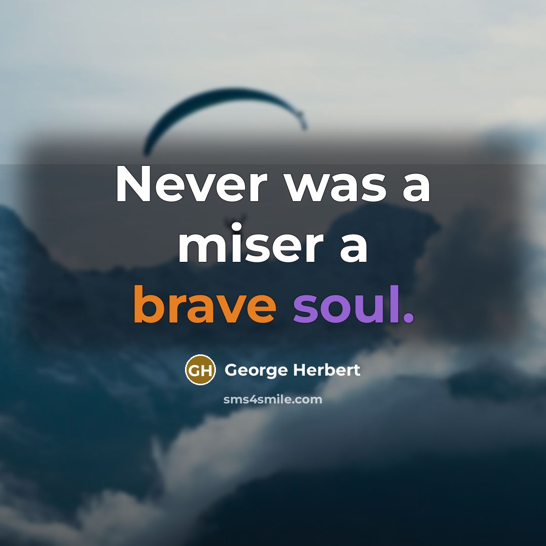 “Never was a miser a brave soul.” quote by George Herbert