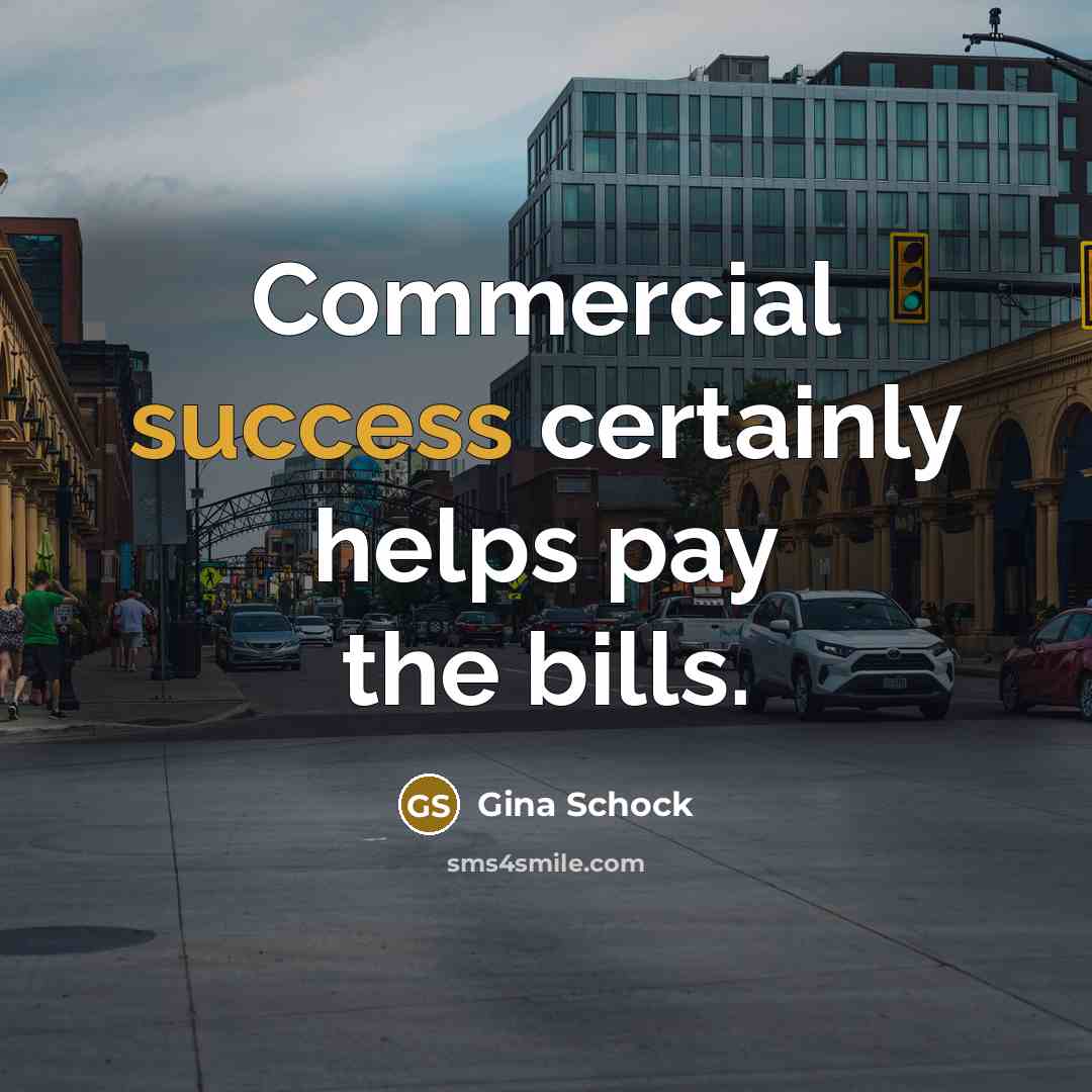 “Commercial success certainly helps pay the bills.” quote by Gina Schock