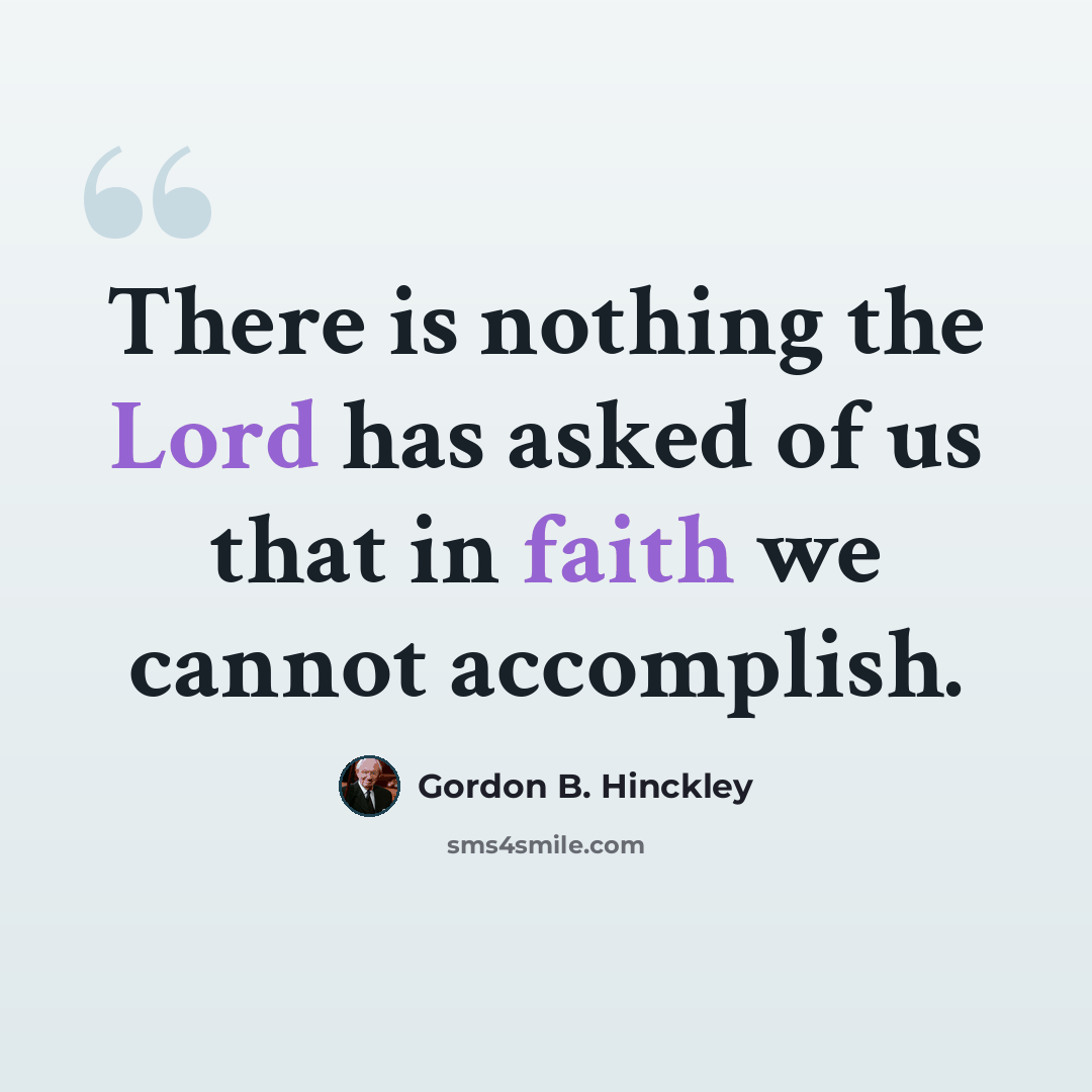 “There is nothing the Lord has asked of us that in faith we cannot accomplish.” quote by Gordon B. Hinckley